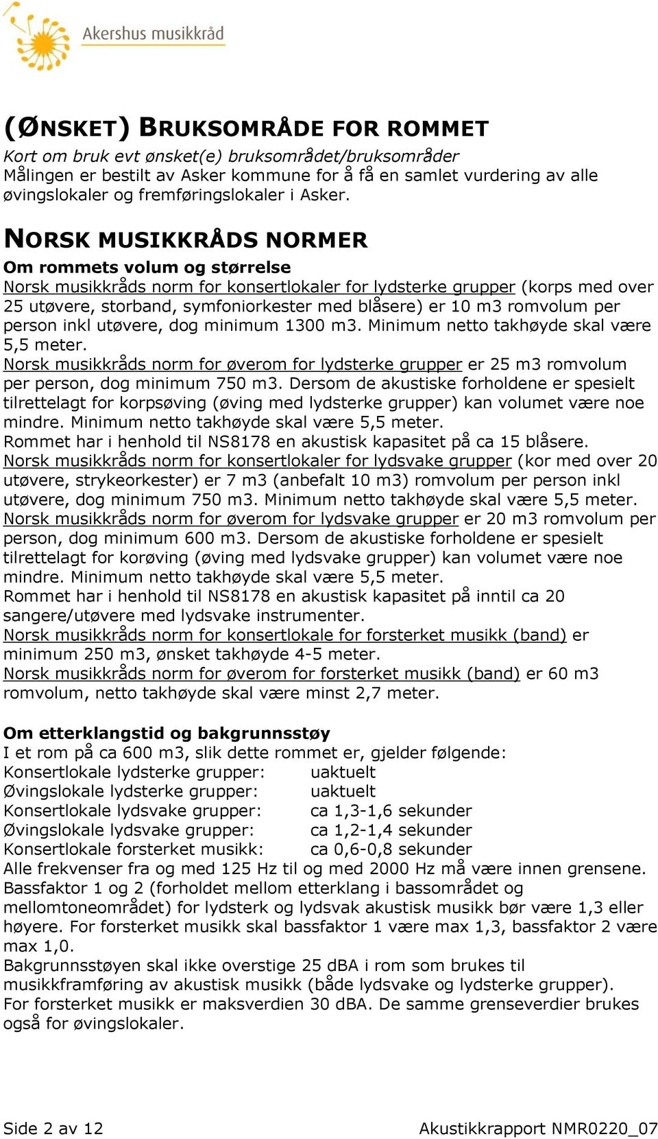 NORSK MUSIKKRÅDS NORMER Om rommets volum og størrelse Norsk musikkråds norm for konsertlokaler for lydsterke grupper (korps med over 25 utøvere, storband, symfoniorkester med blåsere) er 10 m3