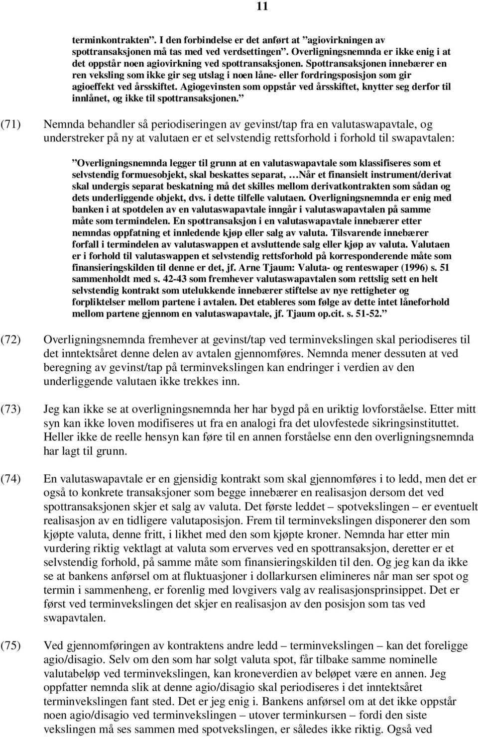 Spottransaksjonen innebærer en ren veksling som ikke gir seg utslag i noen låne- eller fordringsposisjon som gir agioeffekt ved årsskiftet.