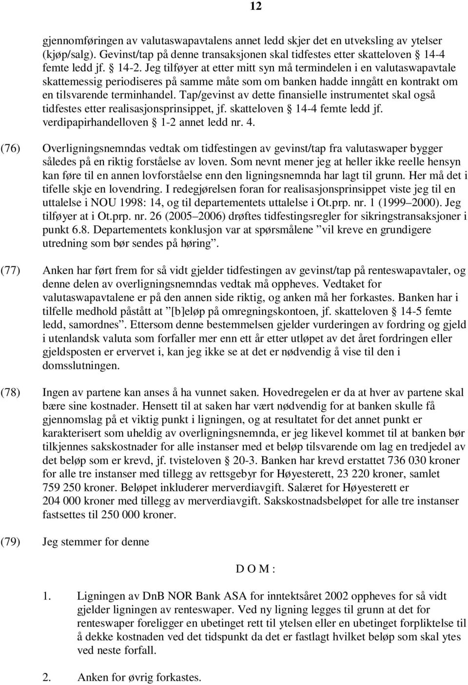 Tap/gevinst av dette finansielle instrumentet skal også tidfestes etter realisasjonsprinsippet, jf. skatteloven 14-4 femte ledd jf. verdipapirhandelloven 1-2 annet ledd nr. 4.