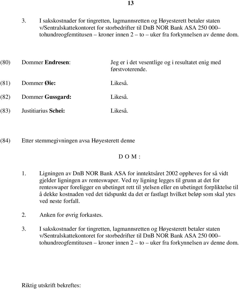 (83) Justitiarius Schei: Likeså. (84) Etter stemmegivningen avsa Høyesterett denne D O M : 1. Ligningen av DnB NOR Bank ASA for inntektsåret 2002 oppheves for så vidt gjelder ligningen av renteswaper.