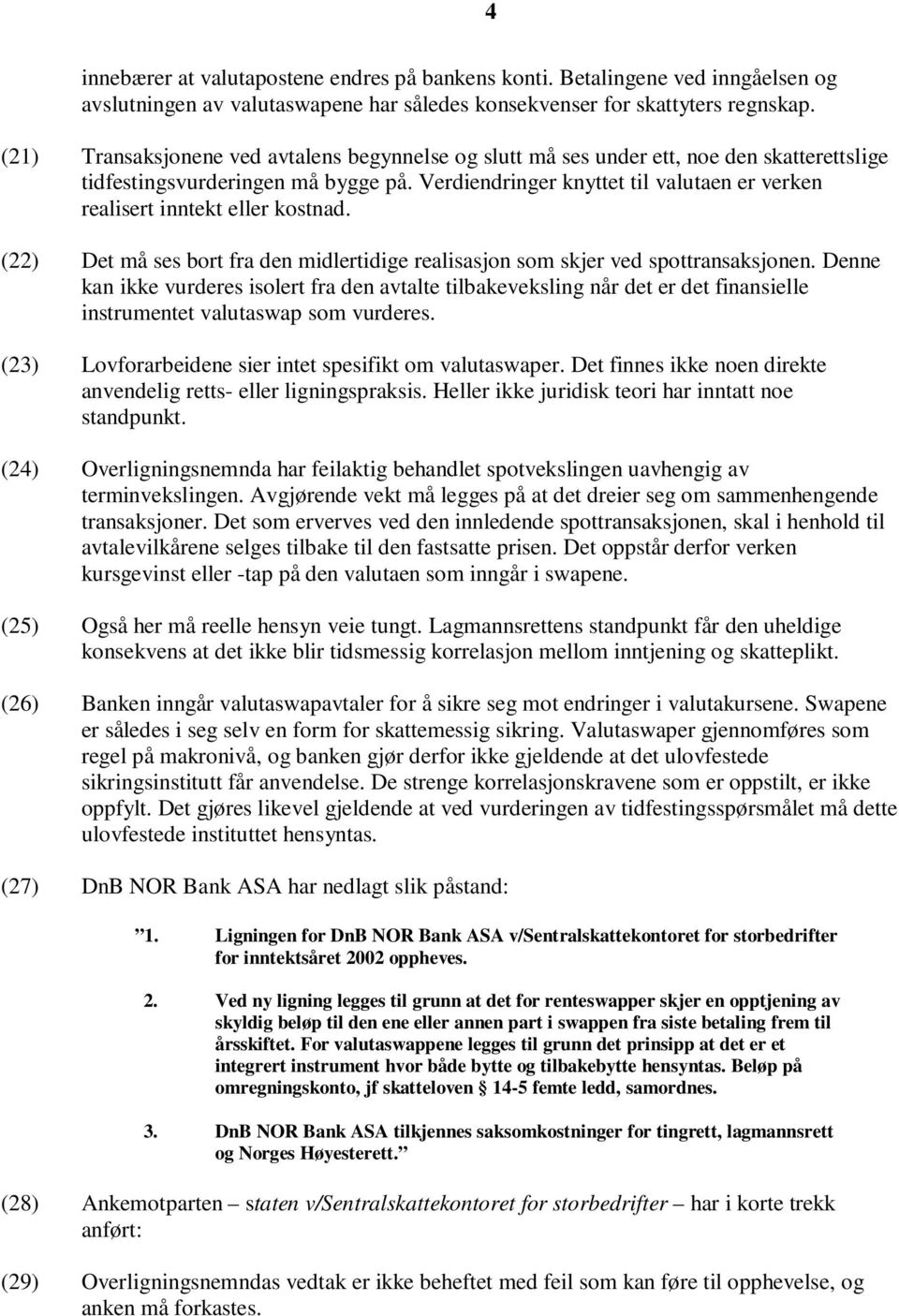 Verdiendringer knyttet til valutaen er verken realisert inntekt eller kostnad. (22) Det må ses bort fra den midlertidige realisasjon som skjer ved spottransaksjonen.