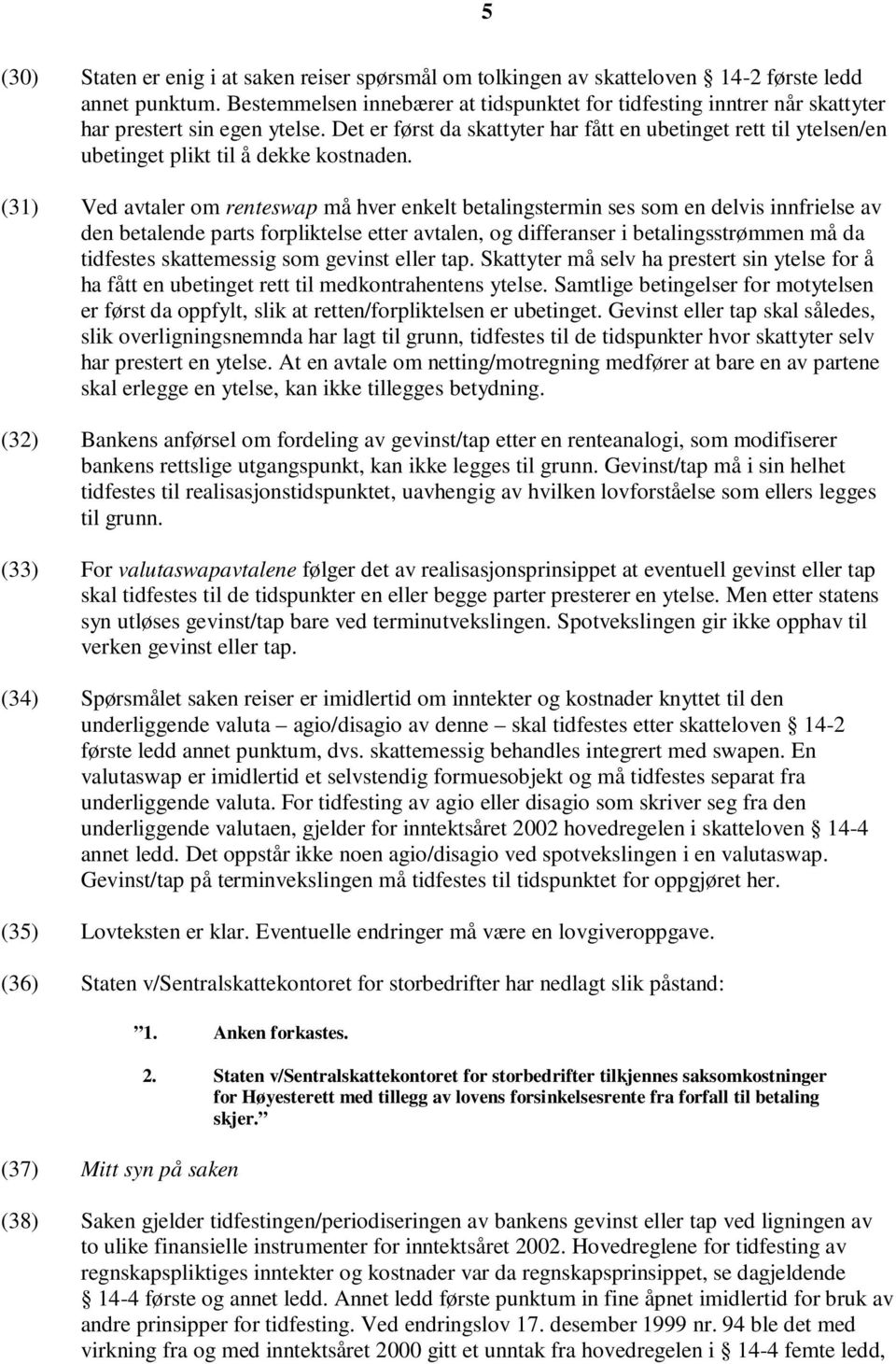 Det er først da skattyter har fått en ubetinget rett til ytelsen/en ubetinget plikt til å dekke kostnaden.