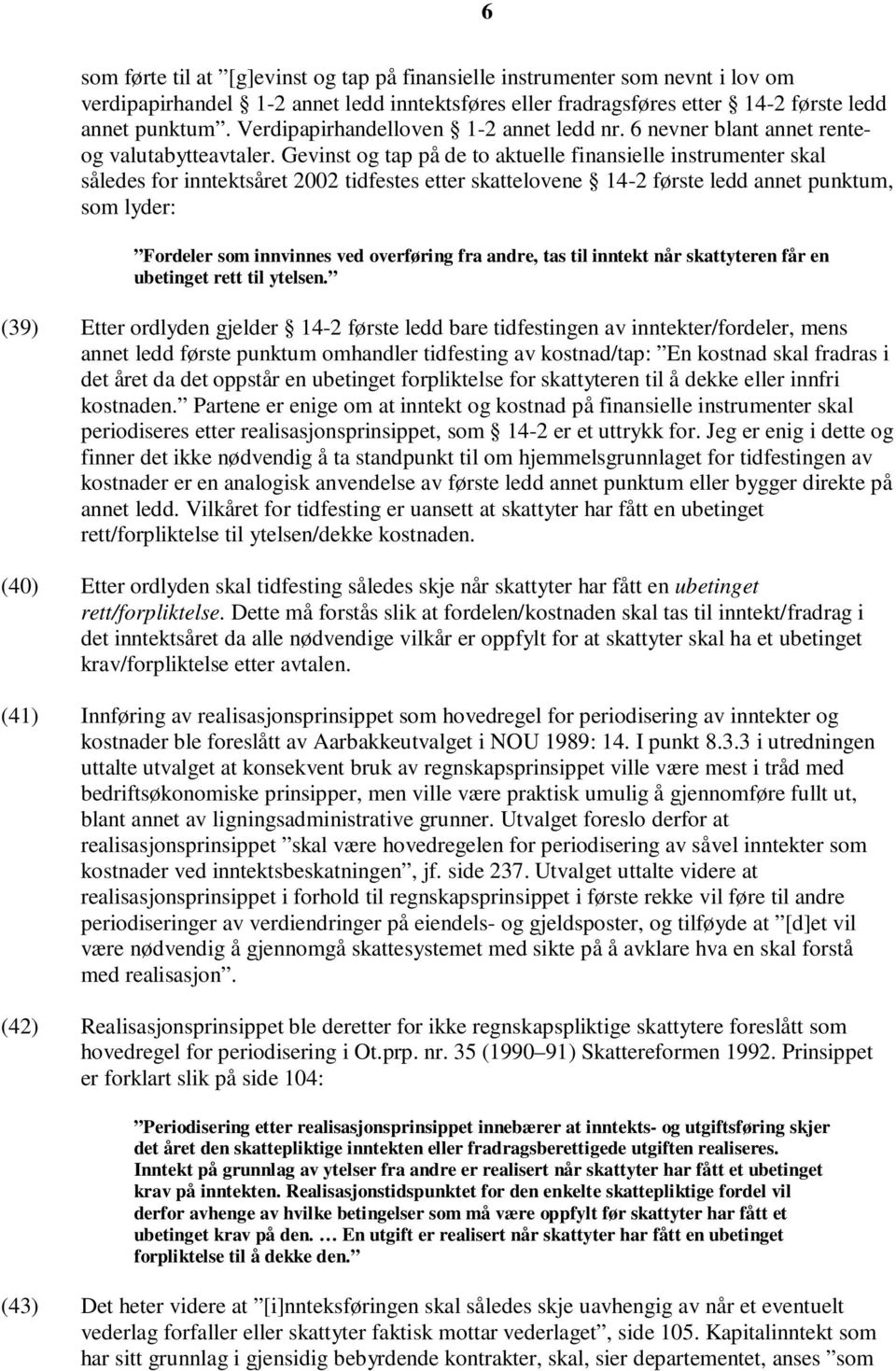 Gevinst og tap på de to aktuelle finansielle instrumenter skal således for inntektsåret 2002 tidfestes etter skattelovene 14-2 første ledd annet punktum, som lyder: Fordeler som innvinnes ved