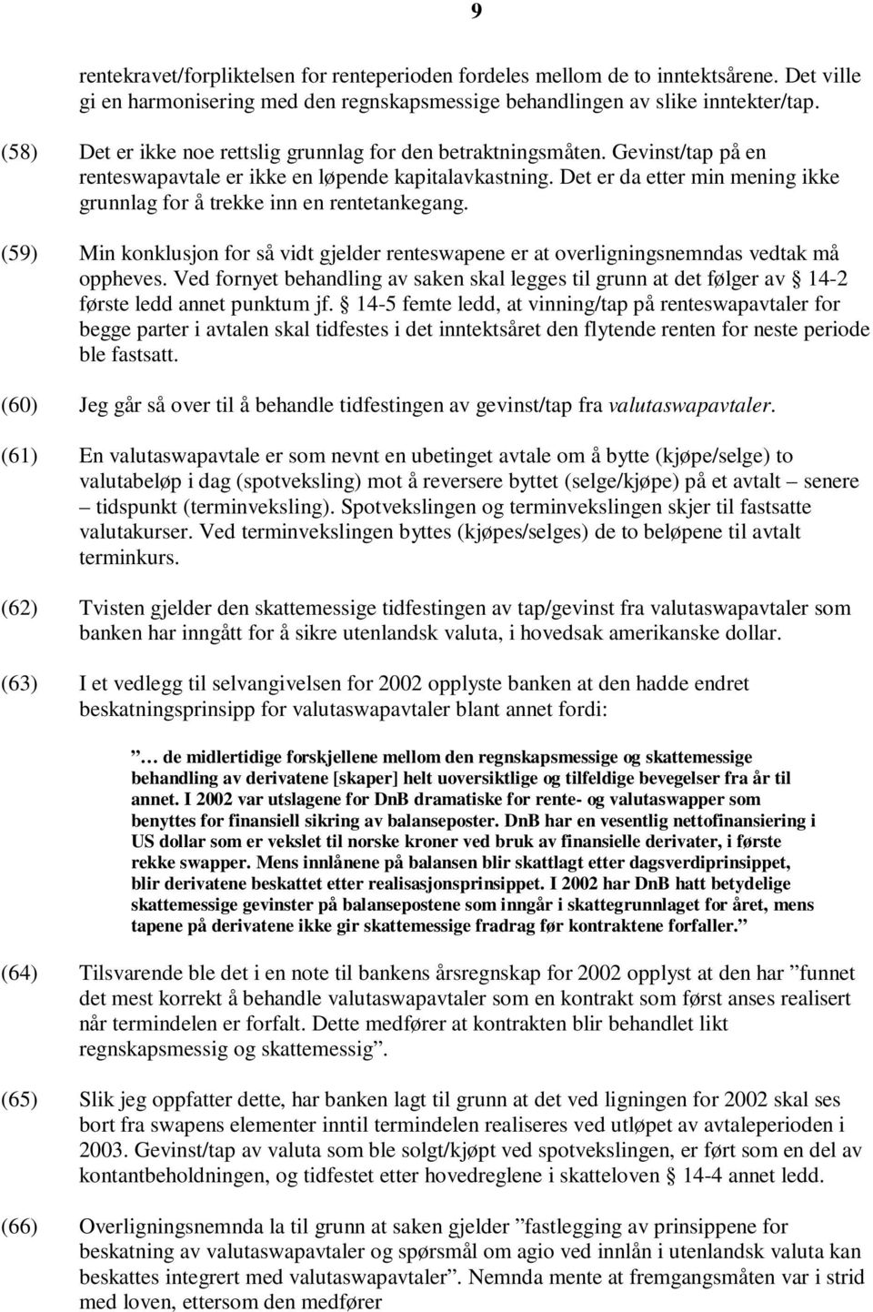 Det er da etter min mening ikke grunnlag for å trekke inn en rentetankegang. (59) Min konklusjon for så vidt gjelder renteswapene er at overligningsnemndas vedtak må oppheves.