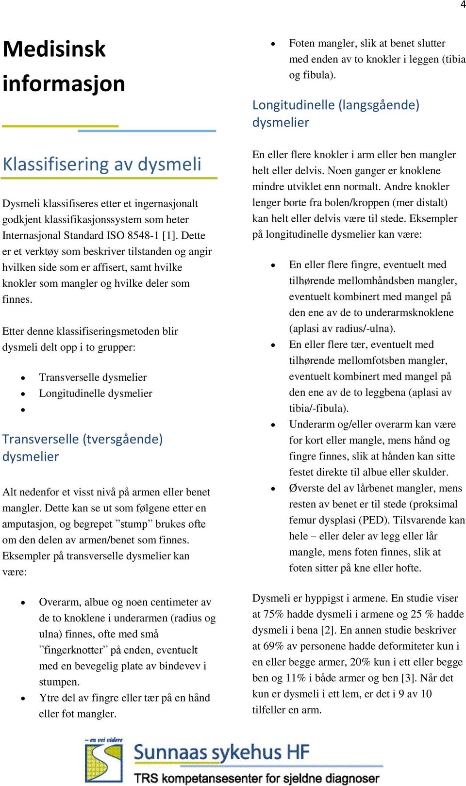 Etter denne klassifiseringsmetoden blir dysmeli delt opp i to grupper: Transverselle dysmelier Longitudinelle dysmelier Transverselle (tversgående) dysmelier Alt nedenfor et visst nivå på armen eller