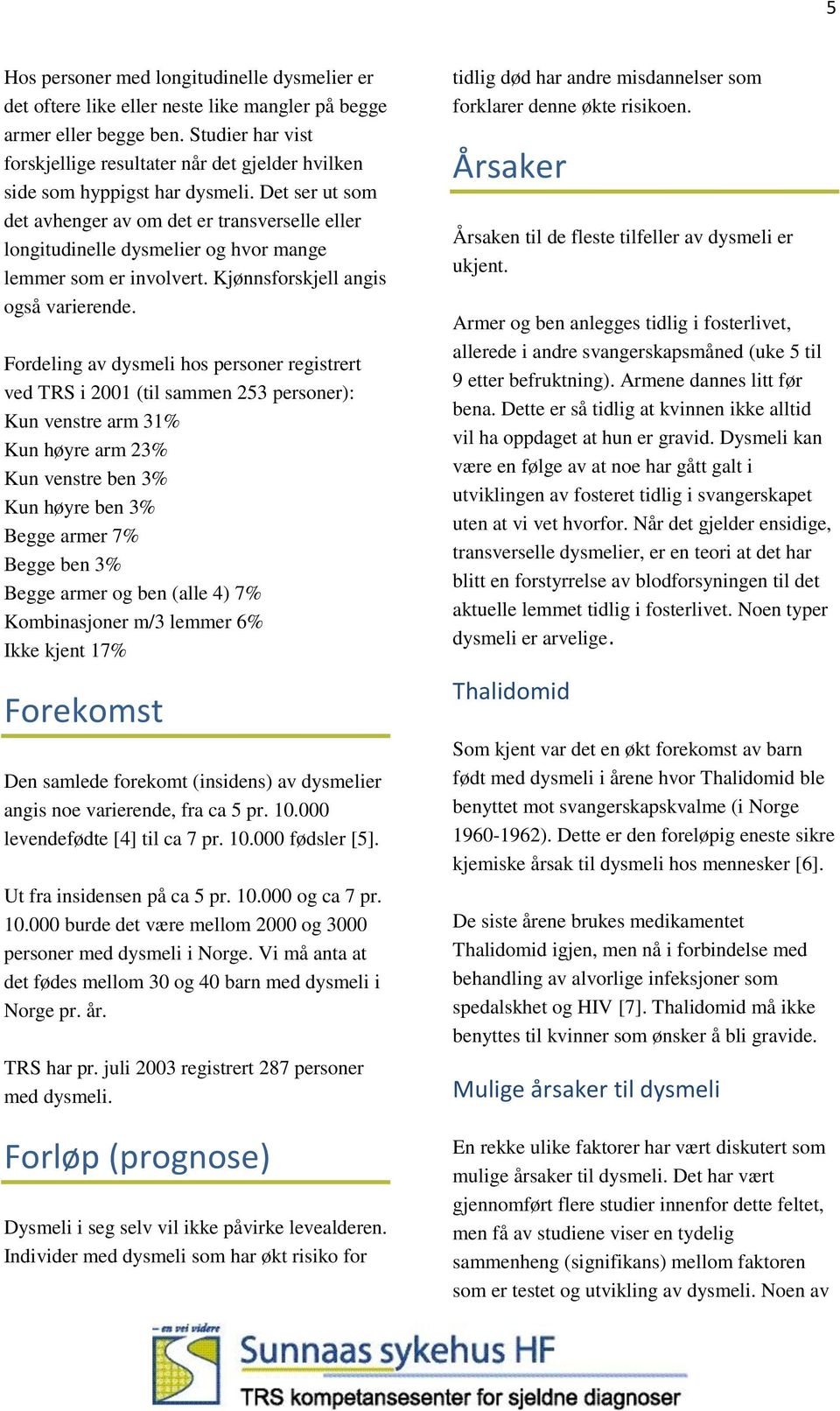 Det ser ut som det avhenger av om det er transverselle eller longitudinelle dysmelier og hvor mange lemmer som er involvert. Kjønnsforskjell angis også varierende.