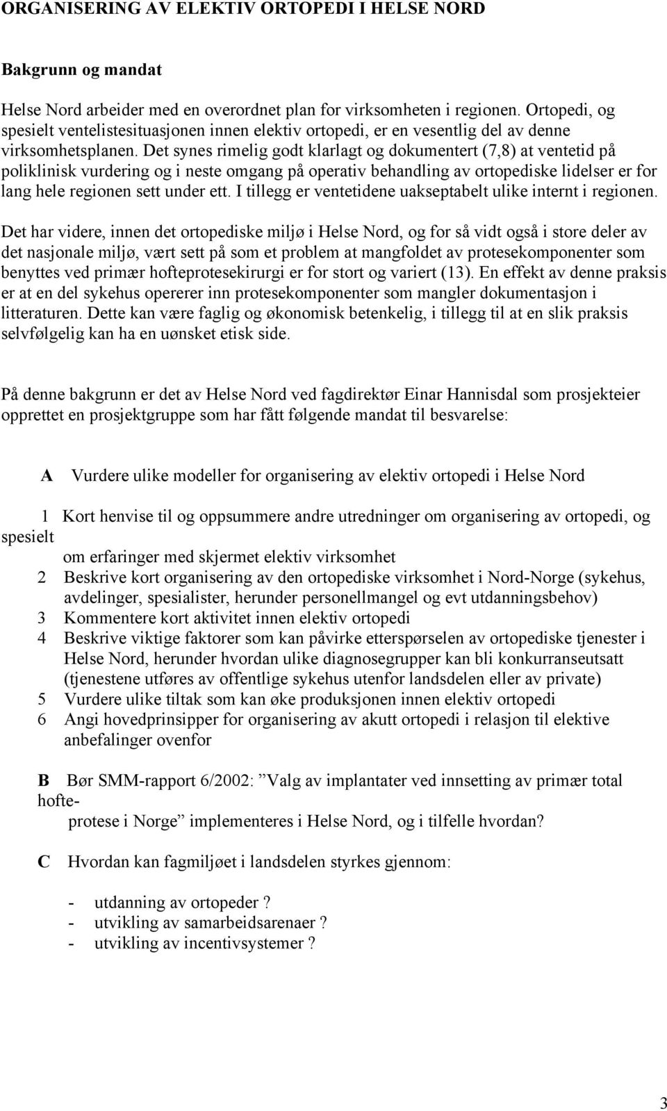 Det synes rimelig godt klarlagt og dokumentert (7,8) at ventetid på poliklinisk vurdering og i neste omgang på operativ behandling av ortopediske lidelser er for lang hele regionen sett under ett.