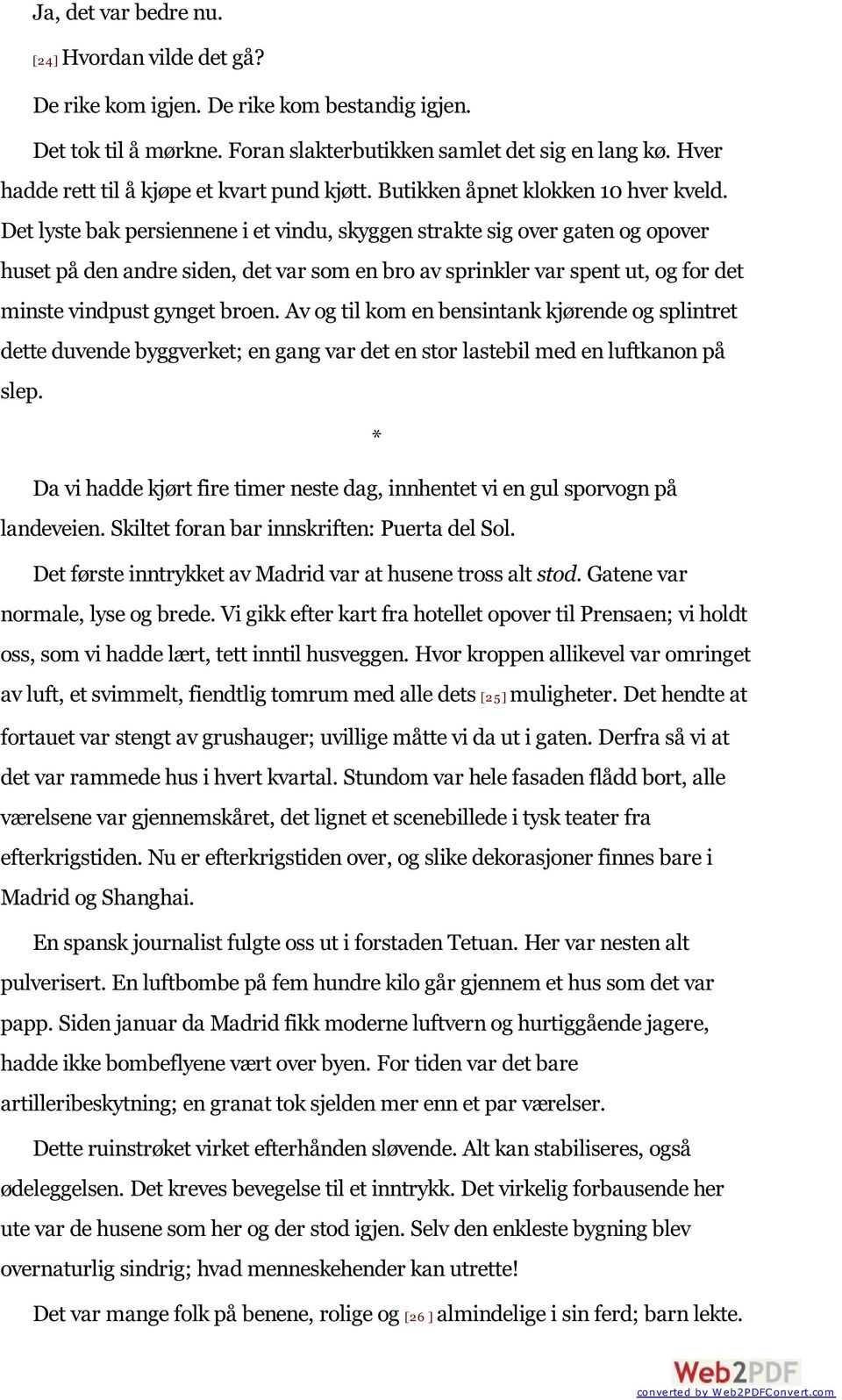 Det lyste bak persiennene i et vindu, skyggen strakte sig over gaten og opover huset på den andre siden, det var som en bro av sprinkler var spent ut, og for det minste vindpust gynget broen.