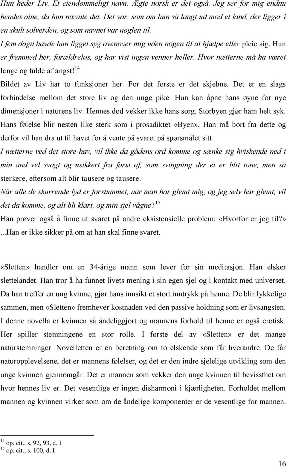 Hun er fremmed her, forældreløs, og har vist ingen venner heller. Hvor nætterne må ha været lange og fulde af angst! 14 Bildet av Liv har to funksjoner her. For det første er det skjebne.