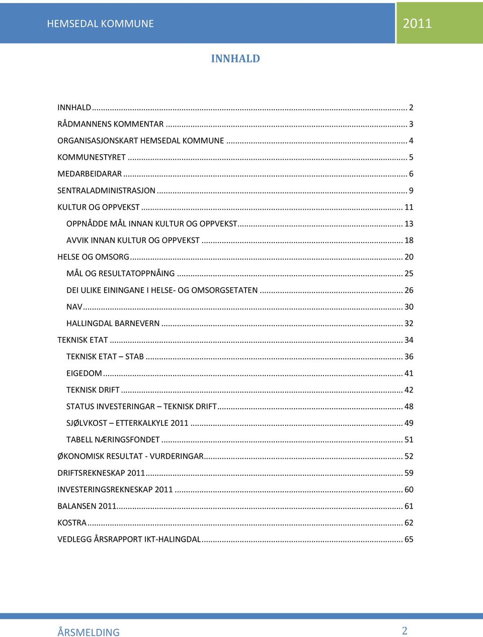 .. 26 NAV... 30 HALLINGDAL BARNEVERN... 32 TEKNISK ETAT... 34 TEKNISK ETAT STAB... 36 EIGEDOM... 41 TEKNISK DRIFT... 42 STATUS INVESTERINGAR TEKNISK DRIFT... 48 SJØLVKOST ETTERKALKYLE 2011.