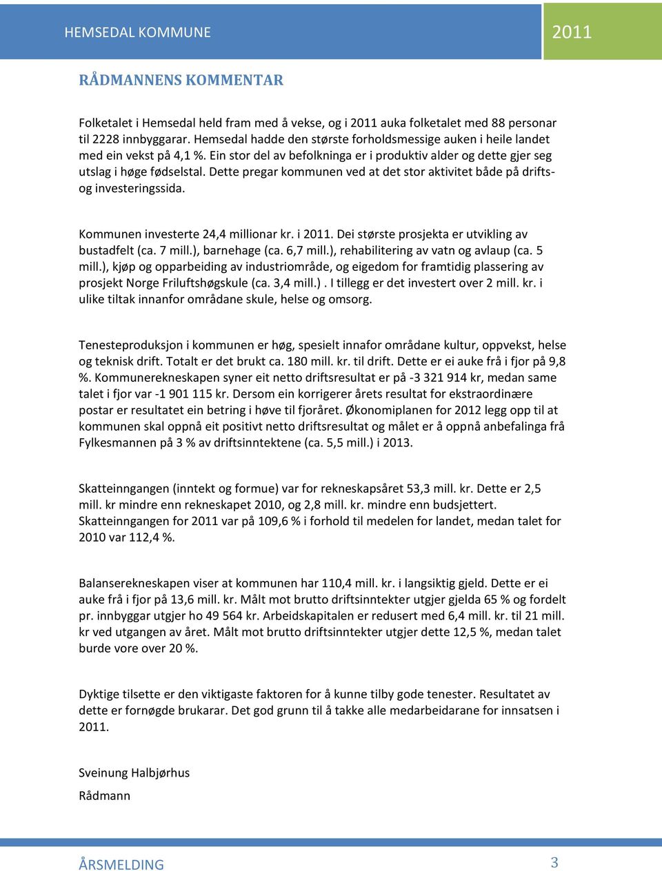 Dette pregar kommunen ved at det stor aktivitet både på driftsog investeringssida. Kommunen investerte 24,4 millionar kr. i 2011. Dei største prosjekta er utvikling av bustadfelt (ca. 7 mill.