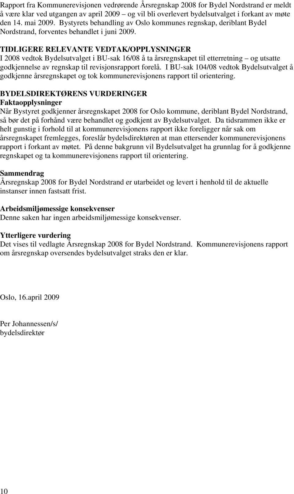 TIDLIGERE RELEVANTE VEDTAK/OPPLYSNINGER I 2008 vedtok Bydelsutvalget i BU-sak 16/08 å ta årsregnskapet til etterretning og utsatte godkjennelse av regnskap til revisjonsrapport forelå.