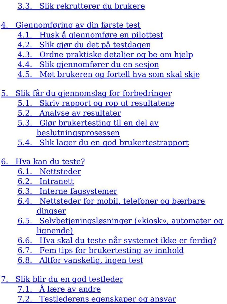 Gjør brukertesting til en del av beslutningsprosessen 5.4. Slik lager du en god brukertestrapport 6. Hva kan du teste? 6.1. Nettsteder 6.2. Intranett 6.3. Interne fagsystemer 6.4. Nettsteder for mobil, telefoner og bærbare dingser 6.