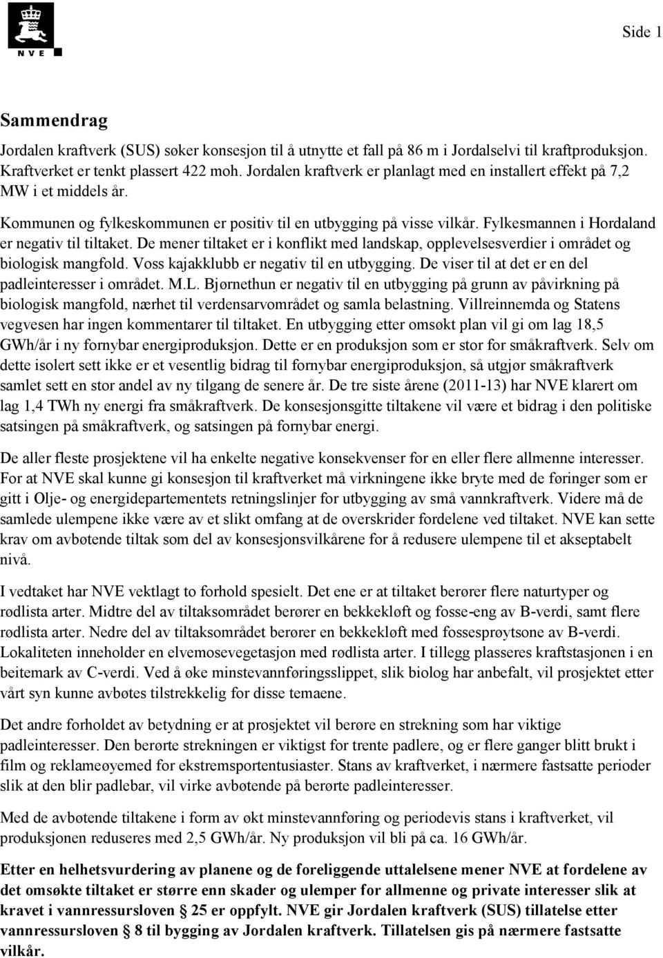 Fylkesmannen i Hordaland er negativ til tiltaket. De mener tiltaket er i konflikt med landskap, opplevelsesverdier i området og biologisk mangfold. Voss kajakklubb er negativ til en utbygging.