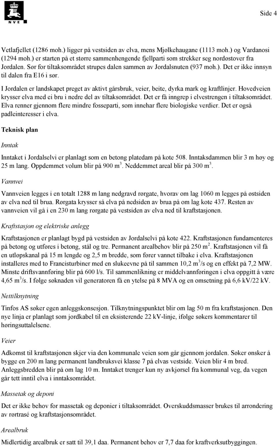 I Jordalen er landskapet preget av aktivt gårsbruk, veier, beite, dyrka mark og kraftlinjer. Hovedveien krysser elva med ei bru i nedre del av tiltaksområdet.