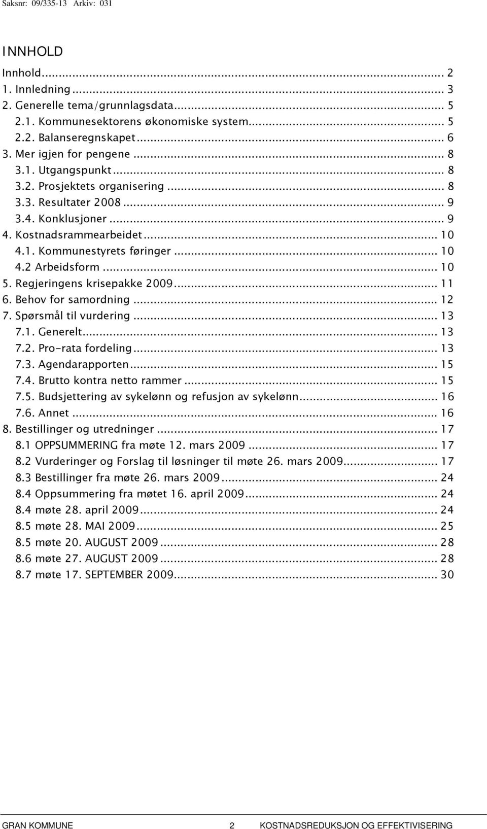 Regjeringens krisepakke 2009... 11 6. Behov for samordning... 12 7. Spørsmål til vurdering... 13 7.1. Generelt... 13 7.2. Pro-rata fordeling... 13 7.3. Agendarapporten... 15 7.4.