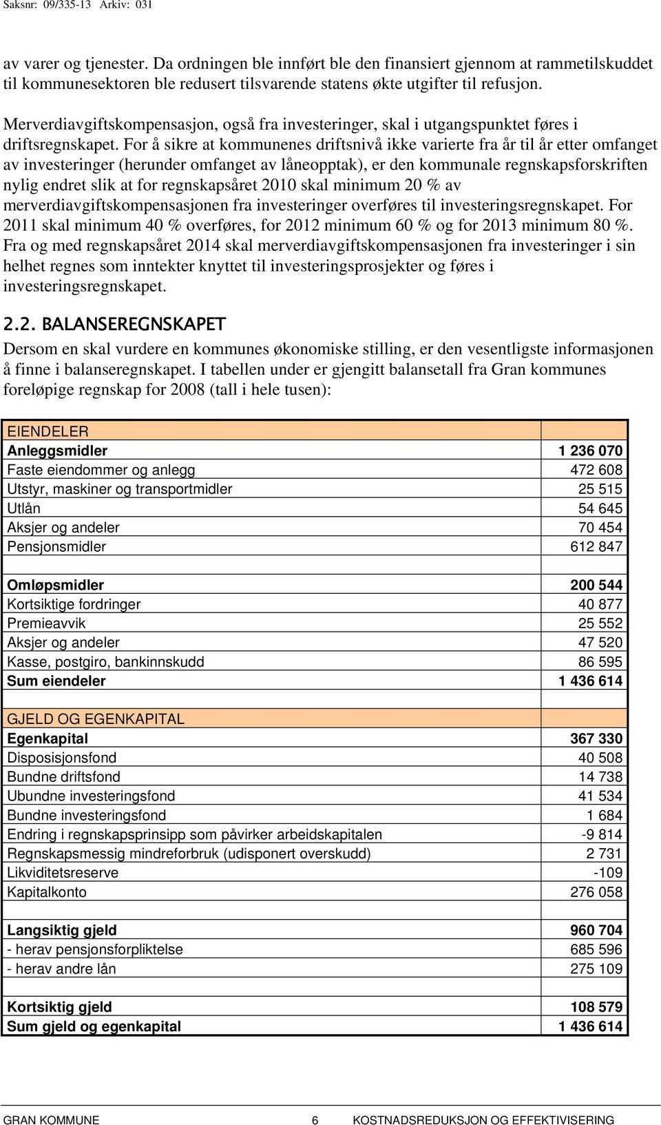 For å sikre at kommunenes driftsnivå ikke varierte fra år til år etter omfanget av investeringer (herunder omfanget av låneopptak), er den kommunale regnskapsforskriften nylig endret slik at for