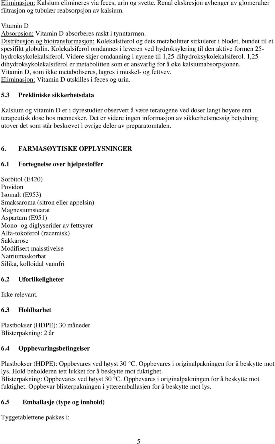 Kolekalsiferol omdannes i leveren ved hydroksylering til den aktive formen 25- hydroksykolekalsiferol. Videre skjer omdanning i nyrene til 1,25-dihydroksykolekalsiferol.