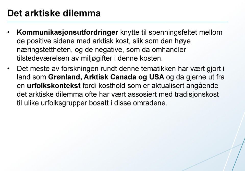 Det meste av forskningen rundt denne tematikken har vært gjort i land som Grønland, Arktisk Canada og USA og da gjerne ut fra en