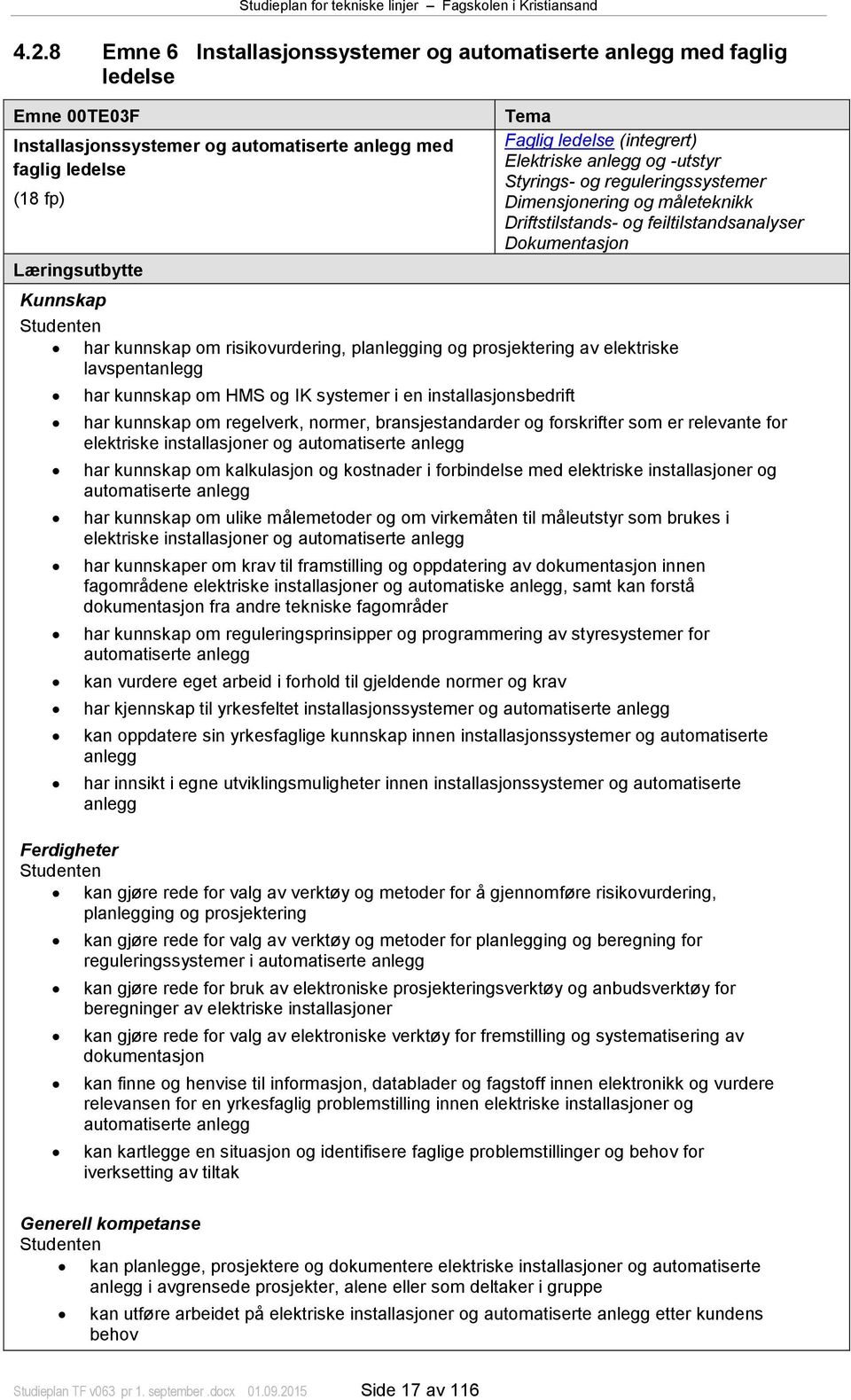 risikovurdering, planlegging og prosjektering av elektriske lavspentanlegg har kunnskap om HMS og IK systemer i en installasjonsbedrift har kunnskap om regelverk, normer, bransjestandarder og