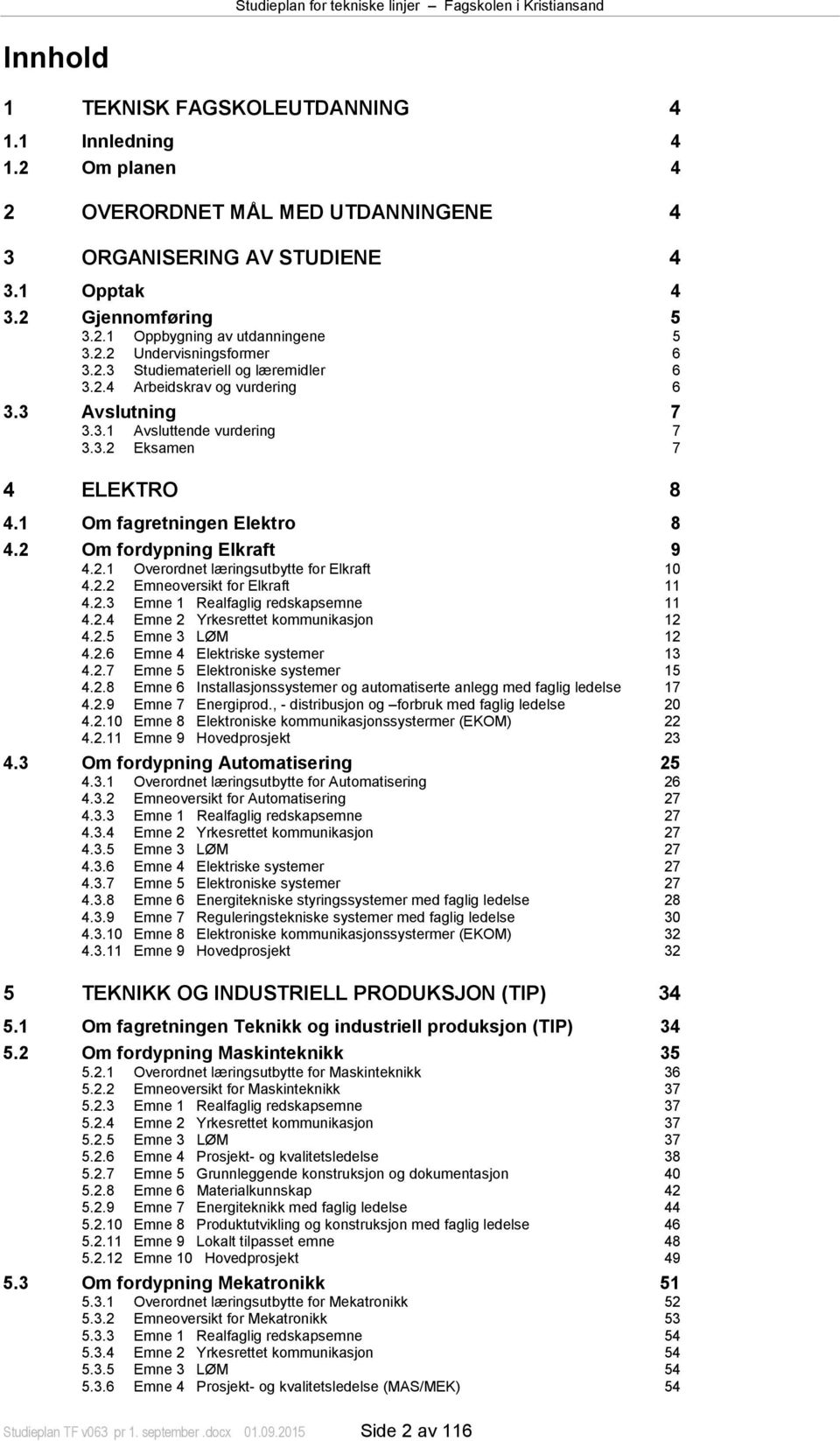 1 Om fagretningen Elektro 8 4.2 Om fordypning Elkraft 9 4.2.1 Overordnet læringsutbytte for Elkraft 10 4.2.2 Emneoversikt for Elkraft 11 4.2.3 Emne 1 Realfaglig redskapsemne 11 4.2.4 Emne 2 Yrkesrettet kommunikasjon 12 4.
