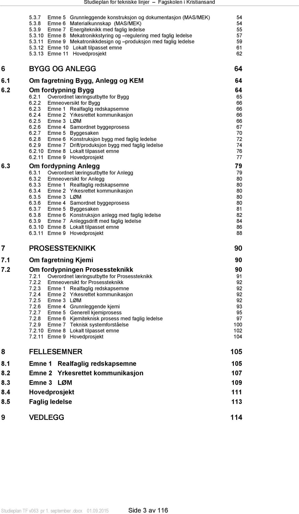 1 Om fagretning Bygg, Anlegg og KEM 64 6.2 Om fordypning Bygg 64 6.2.1 Overordnet læringsutbytte for Bygg 65 6.2.2 Emneoversikt for Bygg 66 6.2.3 Emne 1 Realfaglig redskapsemne 66 6.2.4 Emne 2 Yrkesrettet kommunikasjon 66 6.