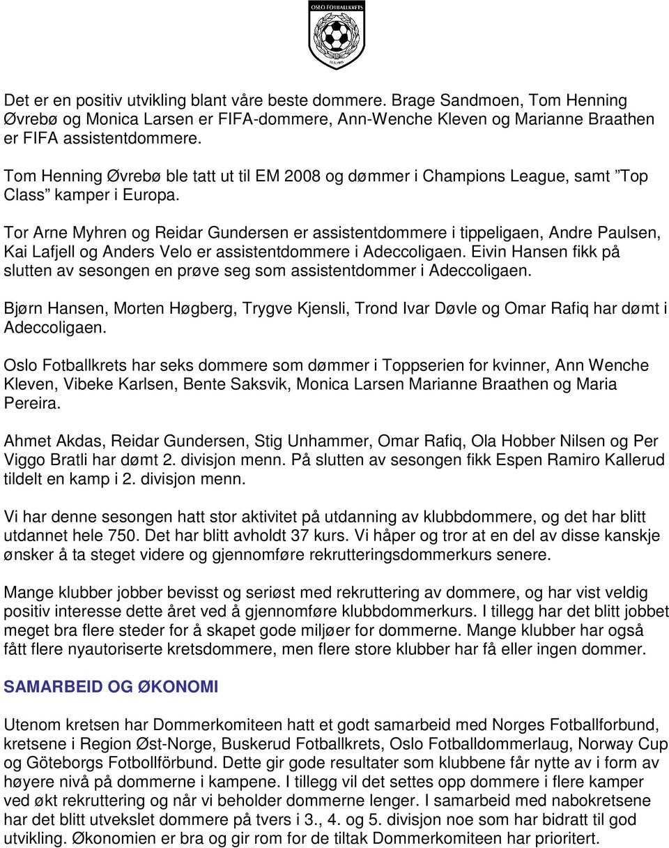 Tor Arne Myhren og Reidar Gundersen er assistentdommere i tippeligaen, Andre Paulsen, Kai Lafjell og Anders Velo er assistentdommere i Adeccoligaen.