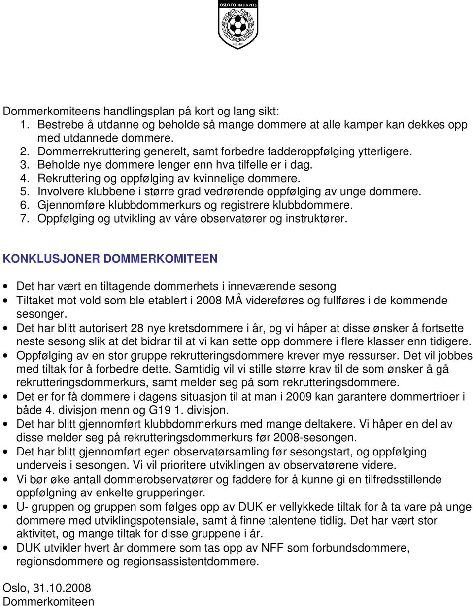 Involvere klubbene i større grad vedrørende oppfølging av unge dommere. 6. Gjennomføre klubbdommerkurs og registrere klubbdommere. 7. Oppfølging og utvikling av våre observatører og instruktører.