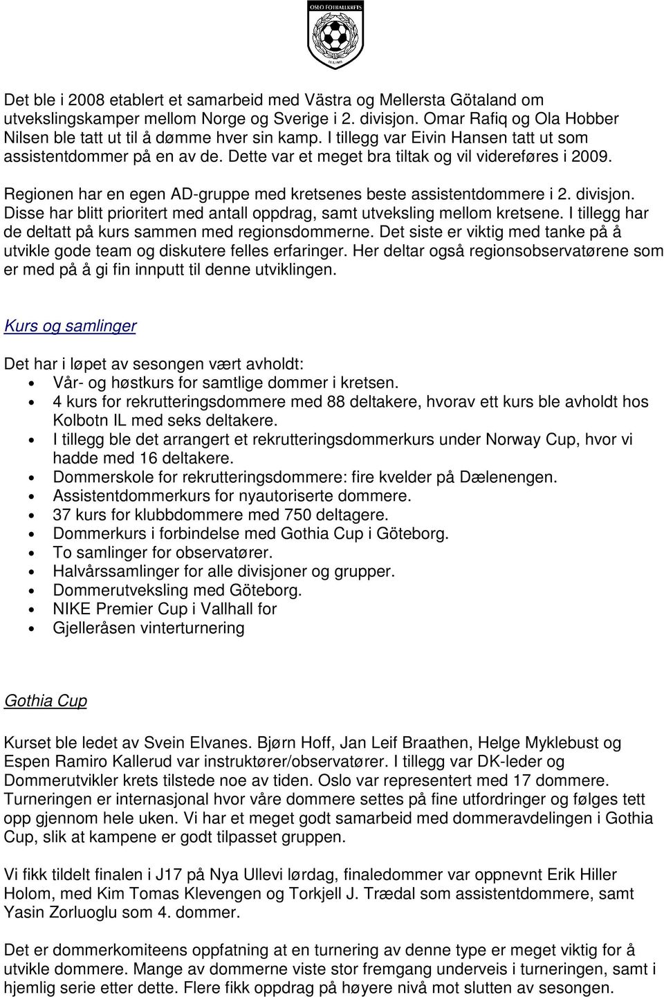 divisjon. Disse har blitt prioritert med antall oppdrag, samt utveksling mellom kretsene. I tillegg har de deltatt på kurs sammen med regionsdommerne.