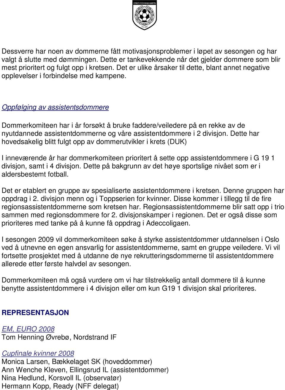 Oppfølging av assistentsdommere Dommerkomiteen har i år forsøkt å bruke faddere/veiledere på en rekke av de nyutdannede assistentdommerne og våre assistentdommere i 2 divisjon.