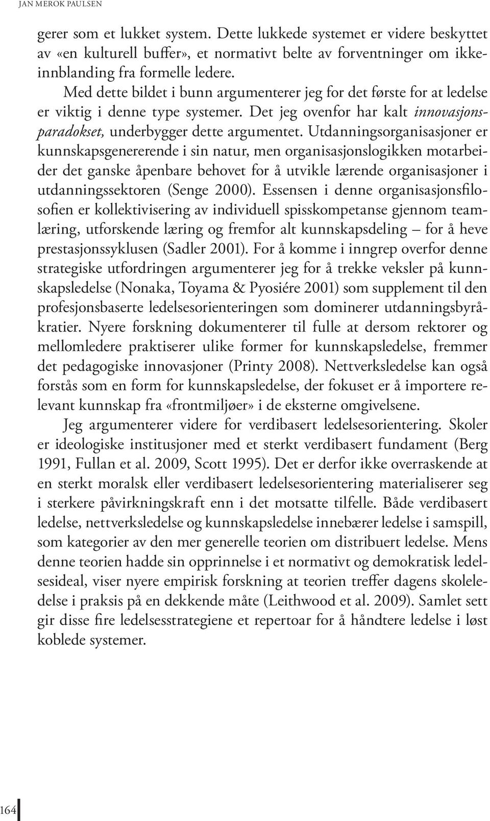 Utdanningsorganisasjoner er kunnskapsgenererende i sin natur, men organisasjonslogikken motarbeider det ganske åpenbare behovet for å utvikle lærende organisasjoner i utdanningssektoren (Senge 2000).