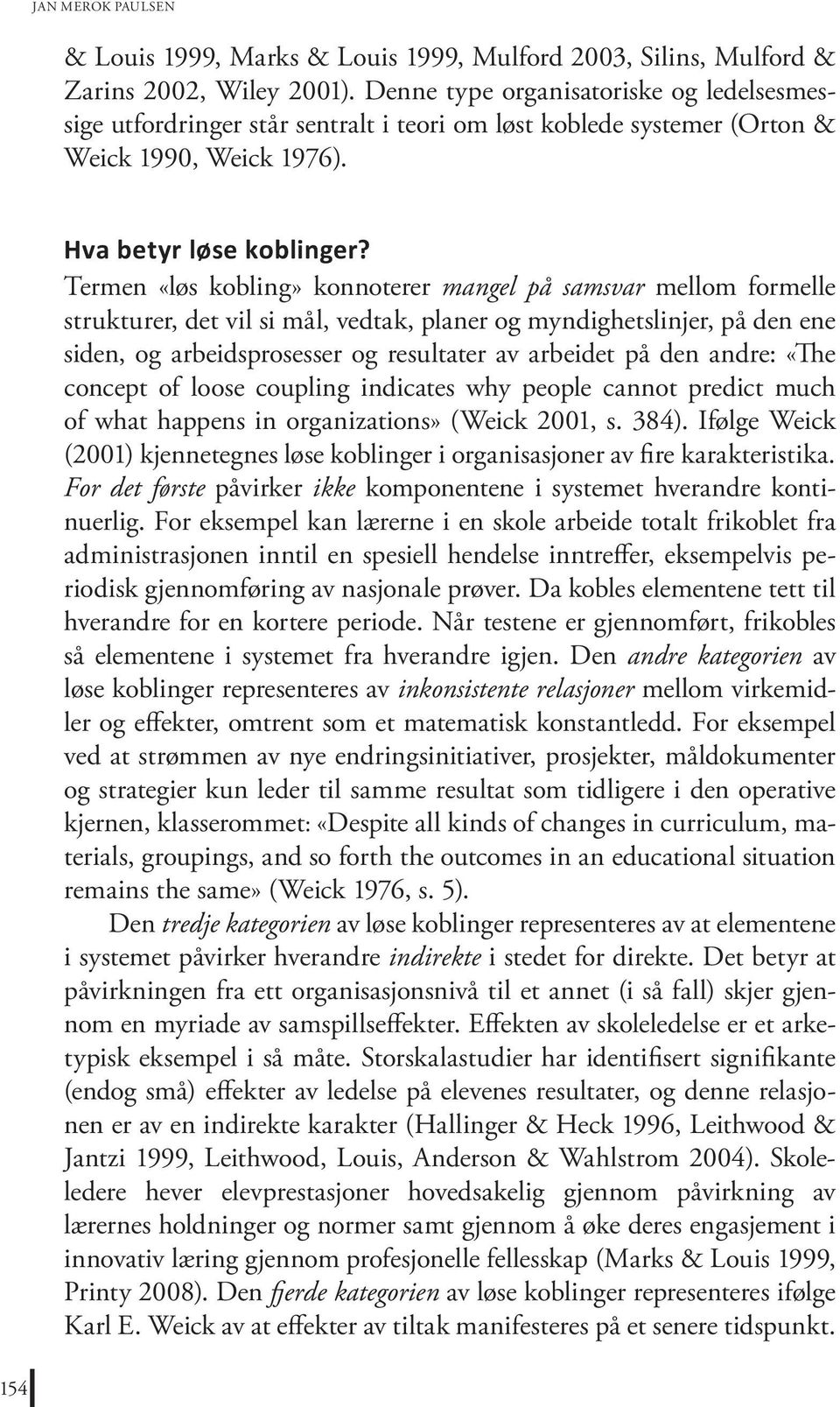 Termen «løs kobling» konnoterer mangel på samsvar mellom formelle strukturer, det vil si mål, vedtak, planer og myndighetslinjer, på den ene siden, og arbeidsprosesser og resultater av arbeidet på