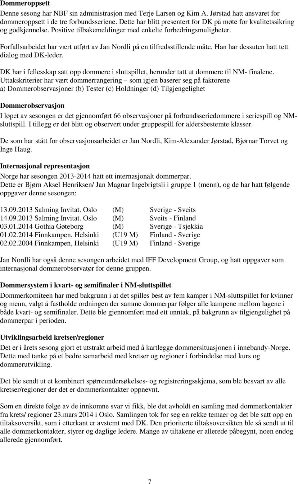 Forfallsarbeidet har vært utført av Jan Nordli på en tilfredsstillende måte. Han har dessuten hatt tett dialog med DK-leder.