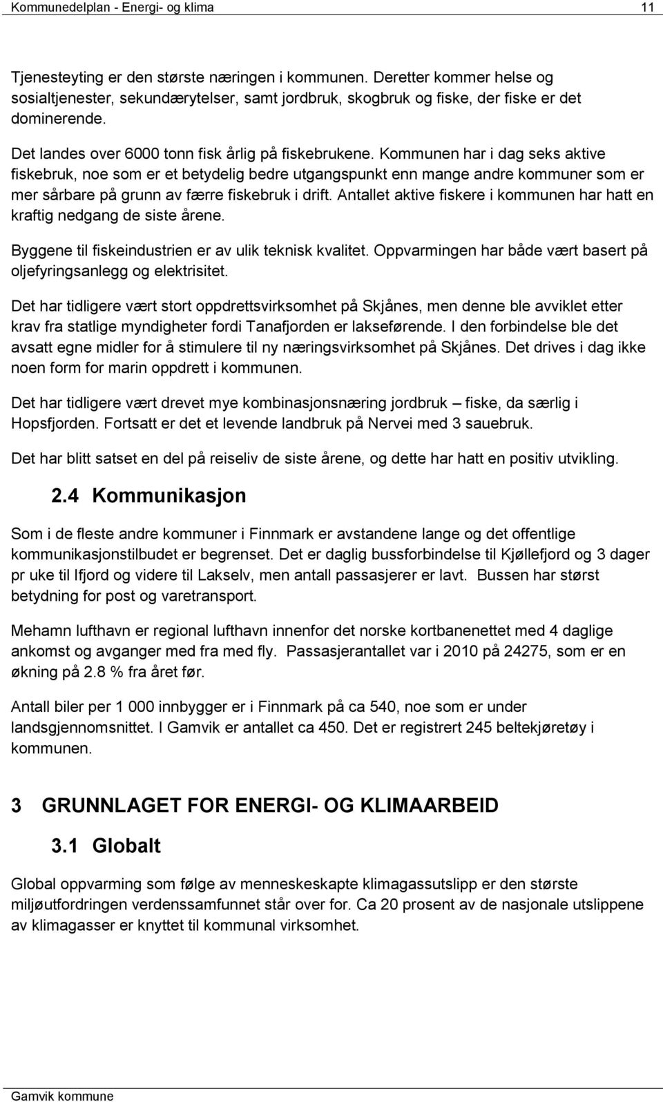 Kommunen har i dag seks aktive fiskebruk, noe som er et betydelig bedre utgangspunkt enn mange andre kommuner som er mer sårbare på grunn av færre fiskebruk i drift.