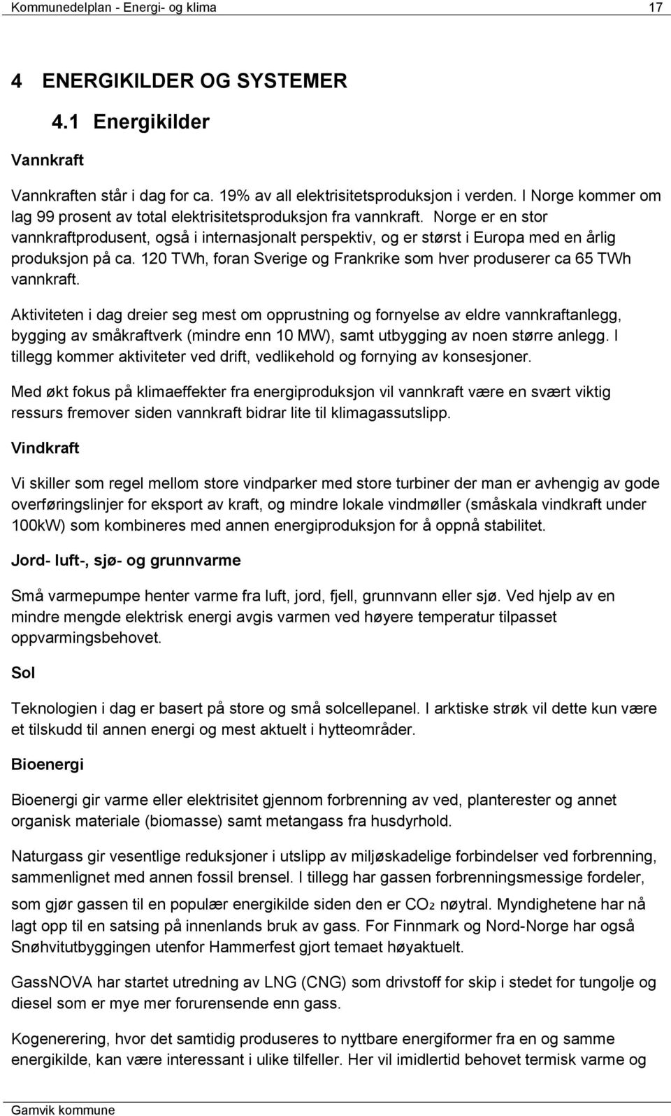 Norge er en stor vannkraftprodusent, også i internasjonalt perspektiv, og er størst i Europa med en årlig produksjon på ca. 120 TWh, foran Sverige og Frankrike som hver produserer ca 65 TWh vannkraft.