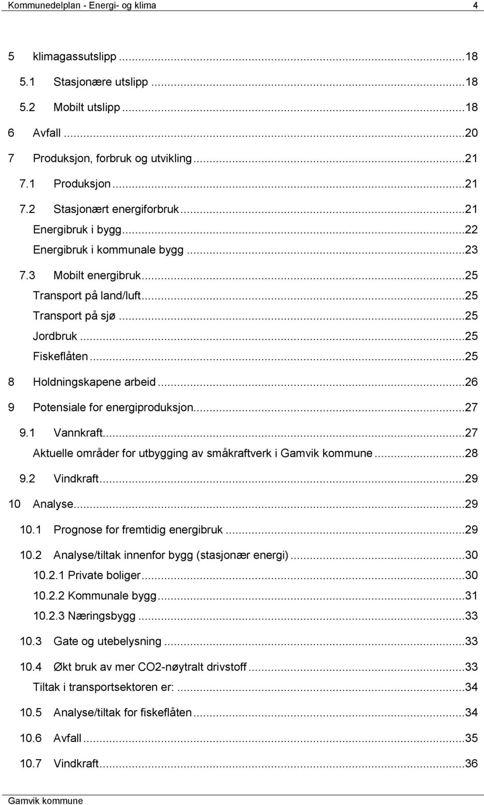 ..26 9 Potensiale for energiproduksjon...27 9.1 Vannkraft...27 Aktuelle områder for utbygging av småkraftverk i...28 9.2 Vindkraft...29 10 Analyse...29 10.1 Prognose for fremtidig energibruk...29 10.2 Analyse/tiltak innenfor bygg (stasjonær energi).