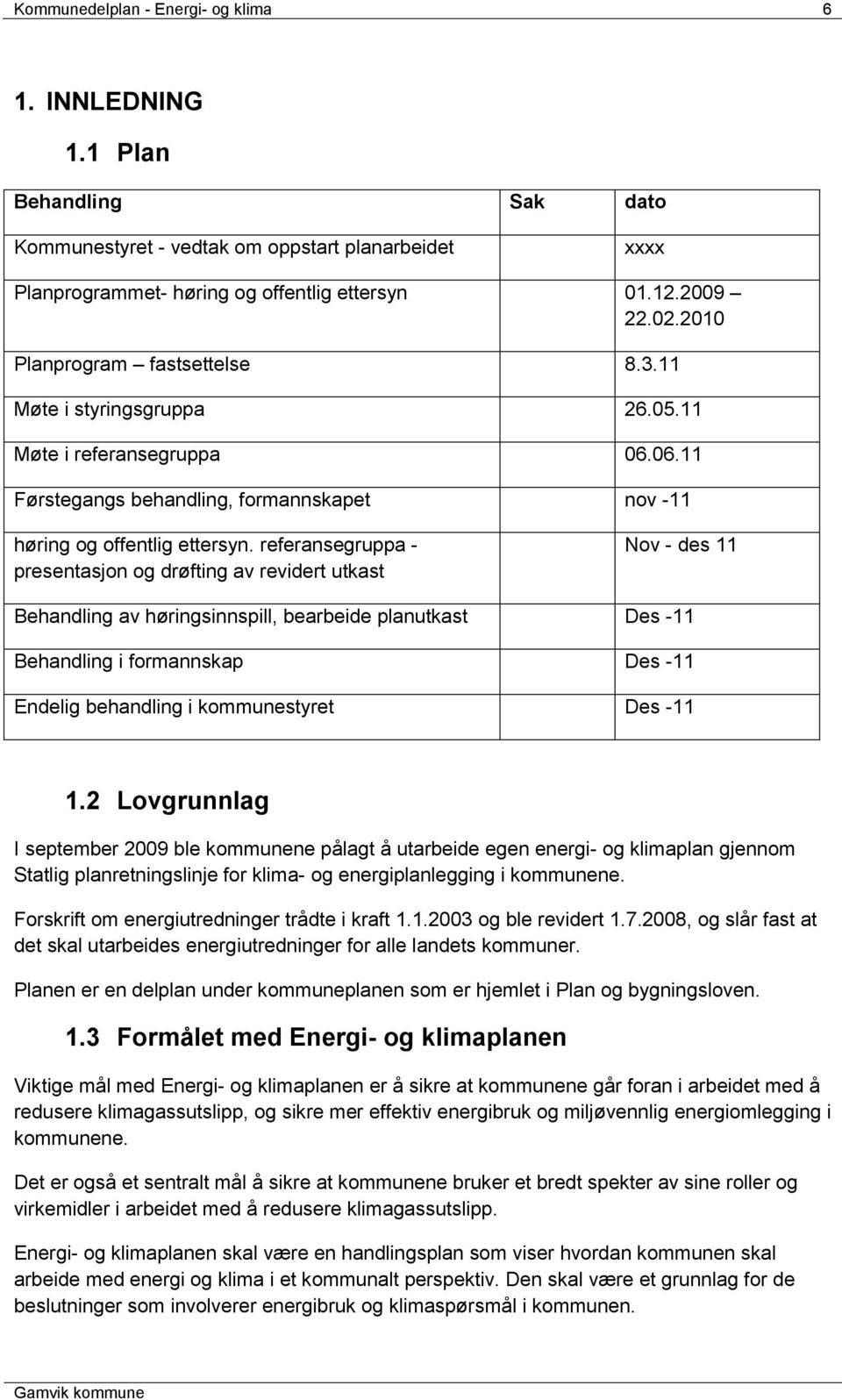 referansegruppa - presentasjon og drøfting av revidert utkast Nov - des 11 Behandling av høringsinnspill, bearbeide planutkast Des -11 Behandling i formannskap Des -11 Endelig behandling i