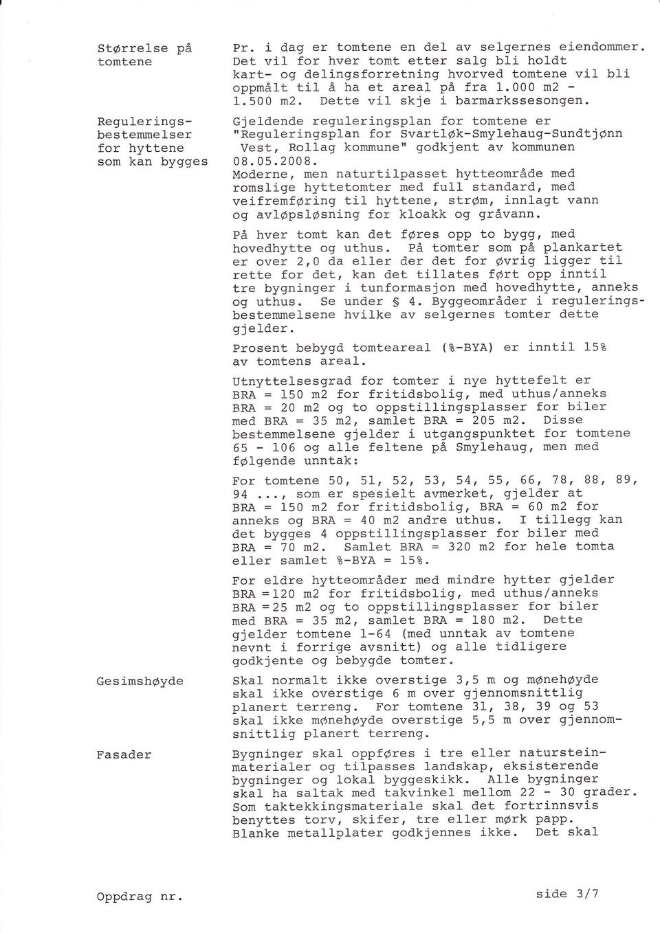 Gjeldende reguleringsplan for tomtene er "Reguleringsplan for SvartlØk*smylehaug-Sundtjønn Vest, Rollag kommune" godkjent av kommunen 08.05.2008.