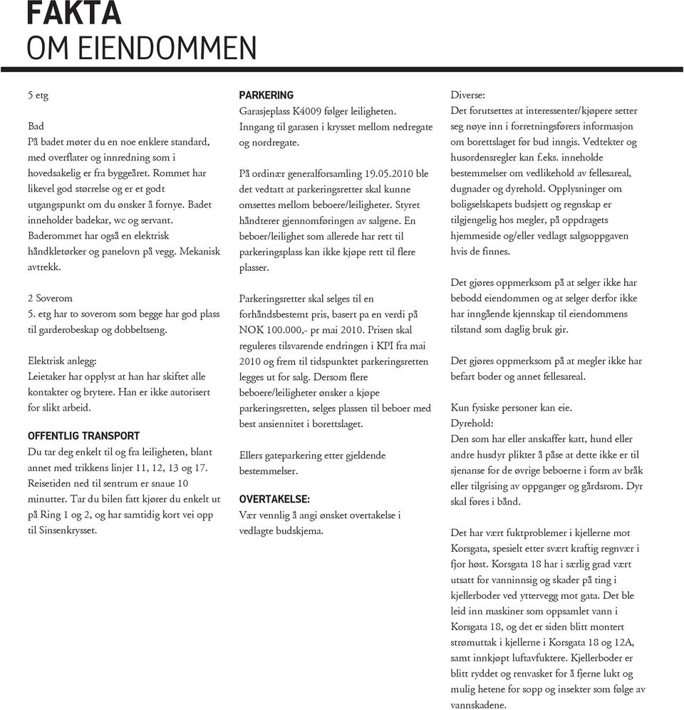 Mekanisk avtrekk. 2 Soverom 5. etg har to soverom som begge har god plass til garderobeskap og dobbeltseng. Elektrisk anlegg: Leietaker har opplyst at han har skiftet alle kontakter og brytere.