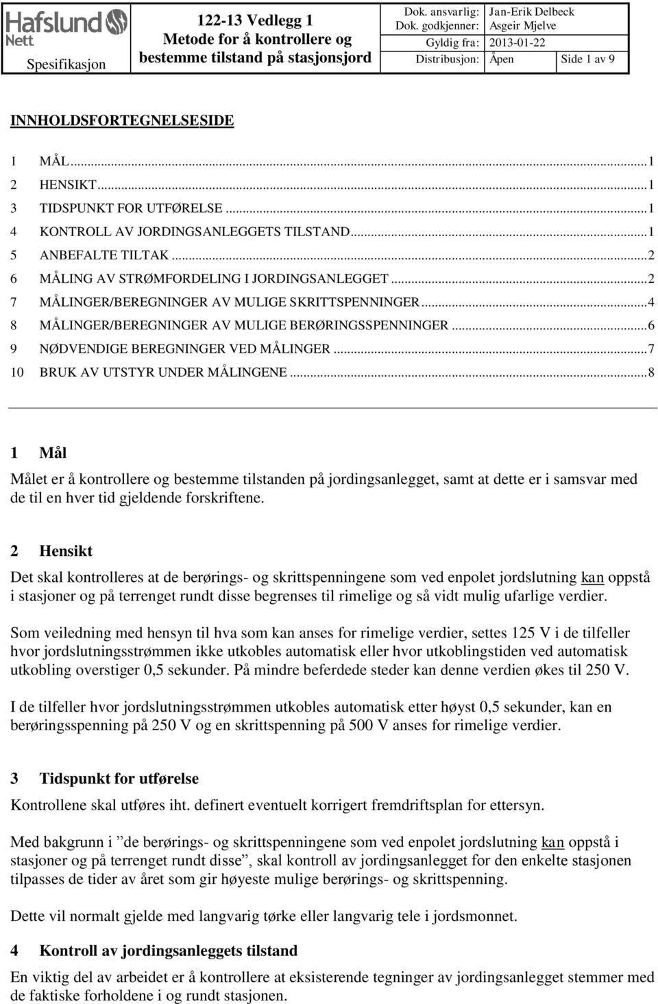 .. 1 4 KONTROLL AV JORDINGSANLEGGETS TILSTAND... 1 5 ANBEFALTE TILTAK... 2 6 MÅLING AV STRØMFORDELING I JORDINGSANLEGGET... 2 7 MÅLINGER/BEREGNINGER AV MULIGE SKRITTSPENNINGER.