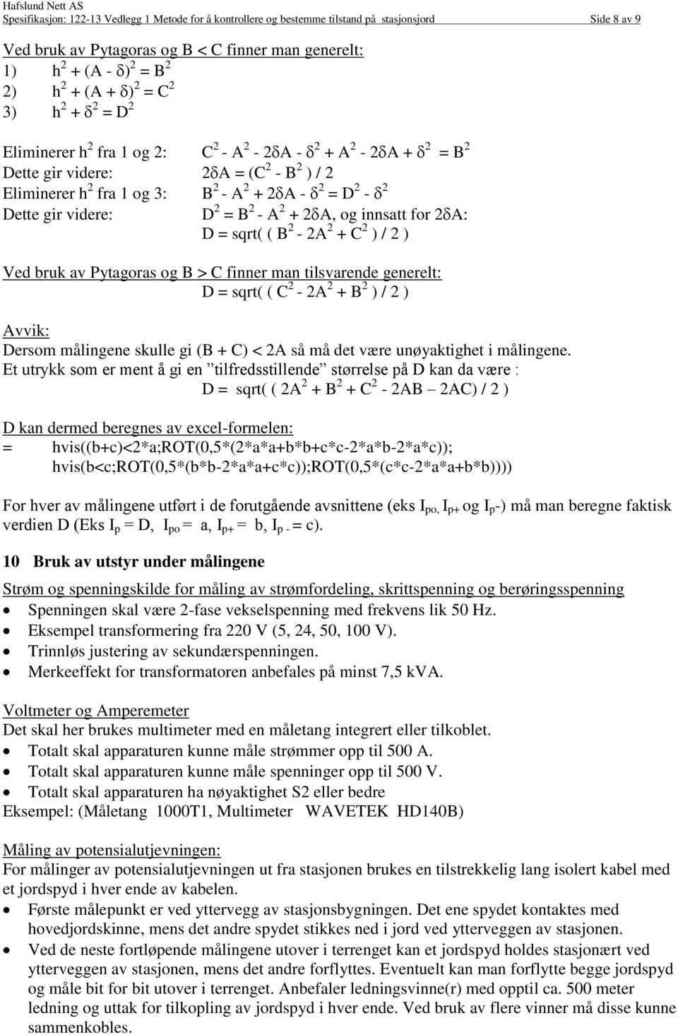 2 = B 2 - A 2 + 2A, og innsatt for 2A: D = sqrt( ( B 2-2A 2 + C 2 ) / 2 ) Ved bruk av Pytagoras og B > C finner man tilsvarende generelt: D = sqrt( ( C 2-2A 2 + B 2 ) / 2 ) Avvik: Dersom målingene