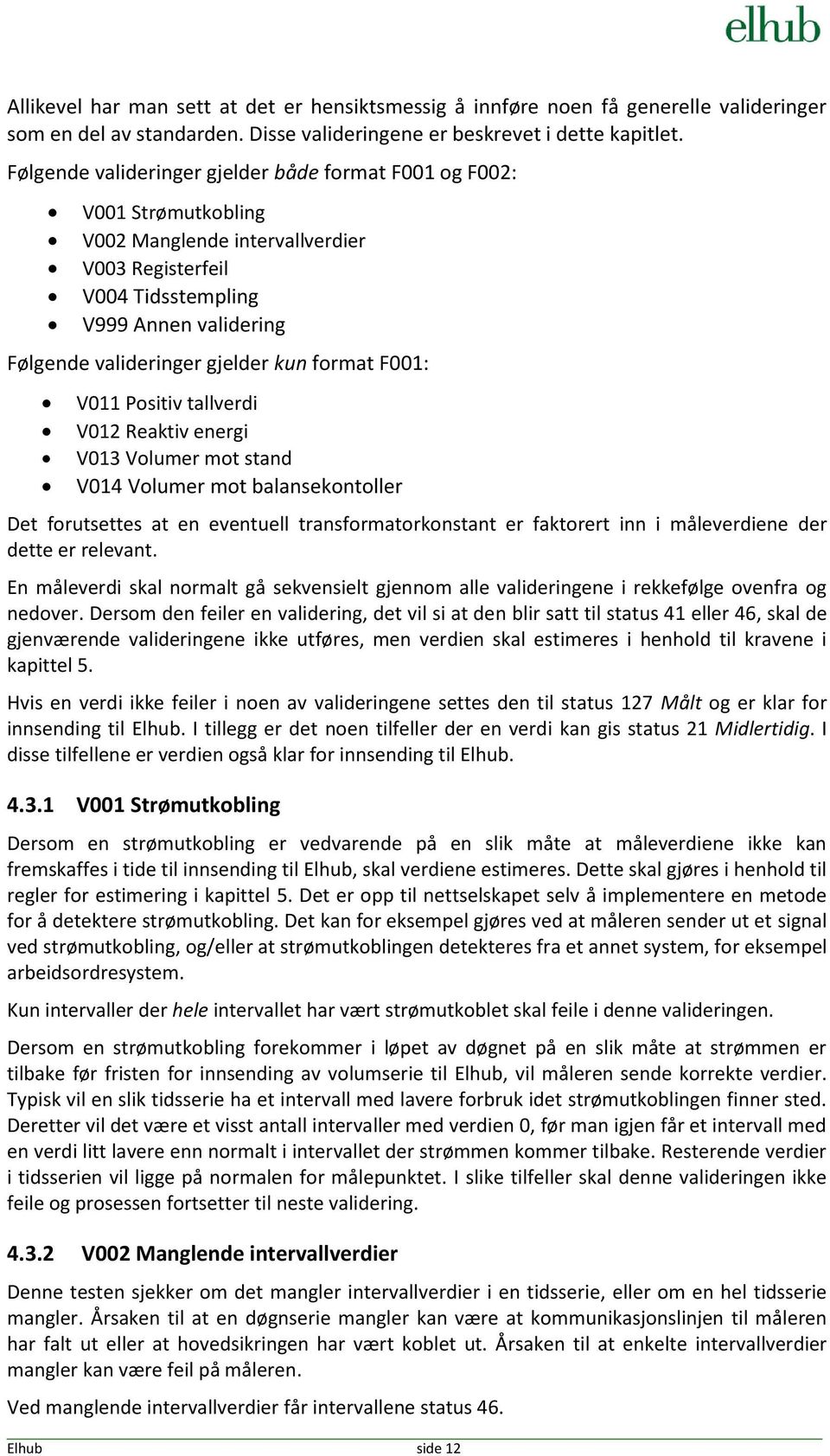 kun format F001: V011 Positiv tallverdi V012 Reaktiv energi V013 Volumer mot stand V014 Volumer mot balansekontoller Det forutsettes at en eventuell transformatorkonstant er faktorert inn i