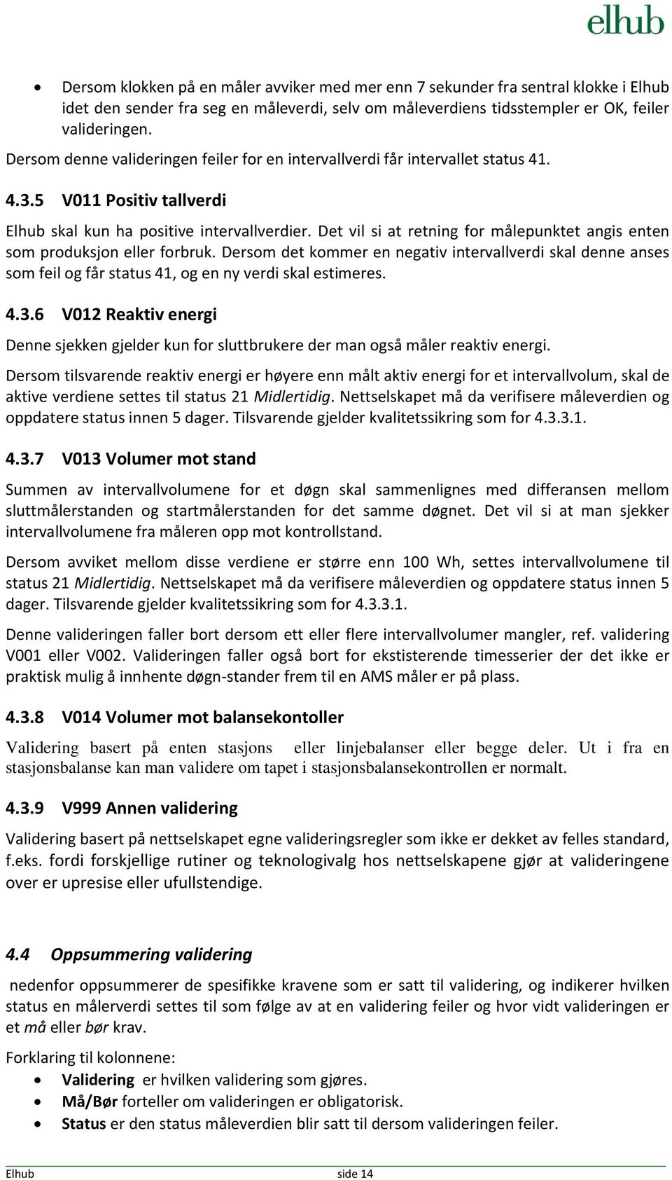 Det vil si at retning for målepunktet angis enten som produksjon eller forbruk. Dersom det kommer en negativ intervallverdi skal denne anses som feil og får status 41, og en ny verdi skal estimeres.