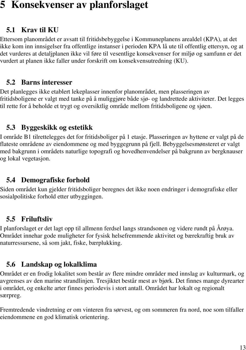 ettersyn, og at det vurderes at detaljplanen ikke vil føre til vesentlige konsekvenser for miljø og samfunn er det vurdert at planen ikke faller under forskrift om konsekvensutredning (KU). 5.