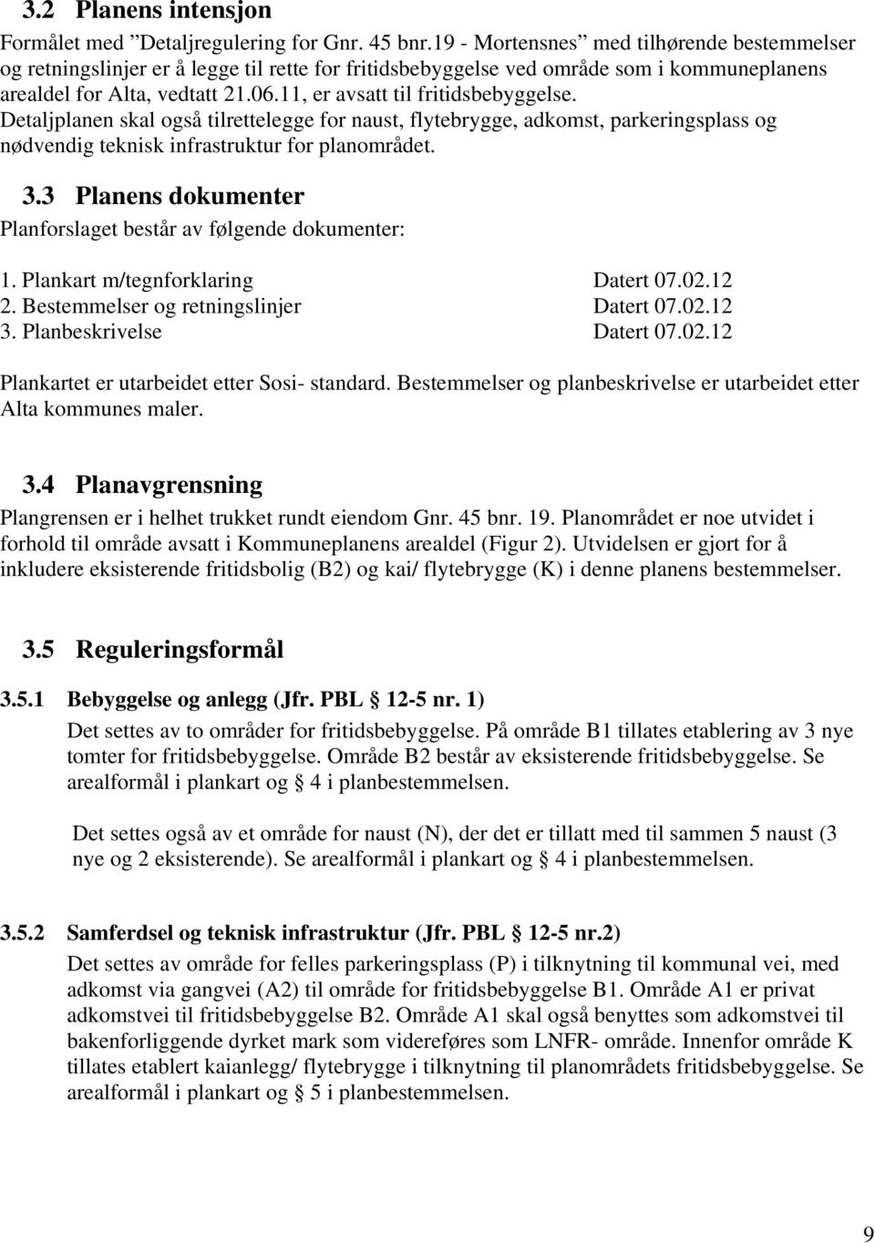 11, er avsatt til fritidsbebyggelse. Detaljplanen skal også tilrettelegge for naust, flytebrygge, adkomst, parkeringsplass og nødvendig teknisk infrastruktur for planområdet. 3.