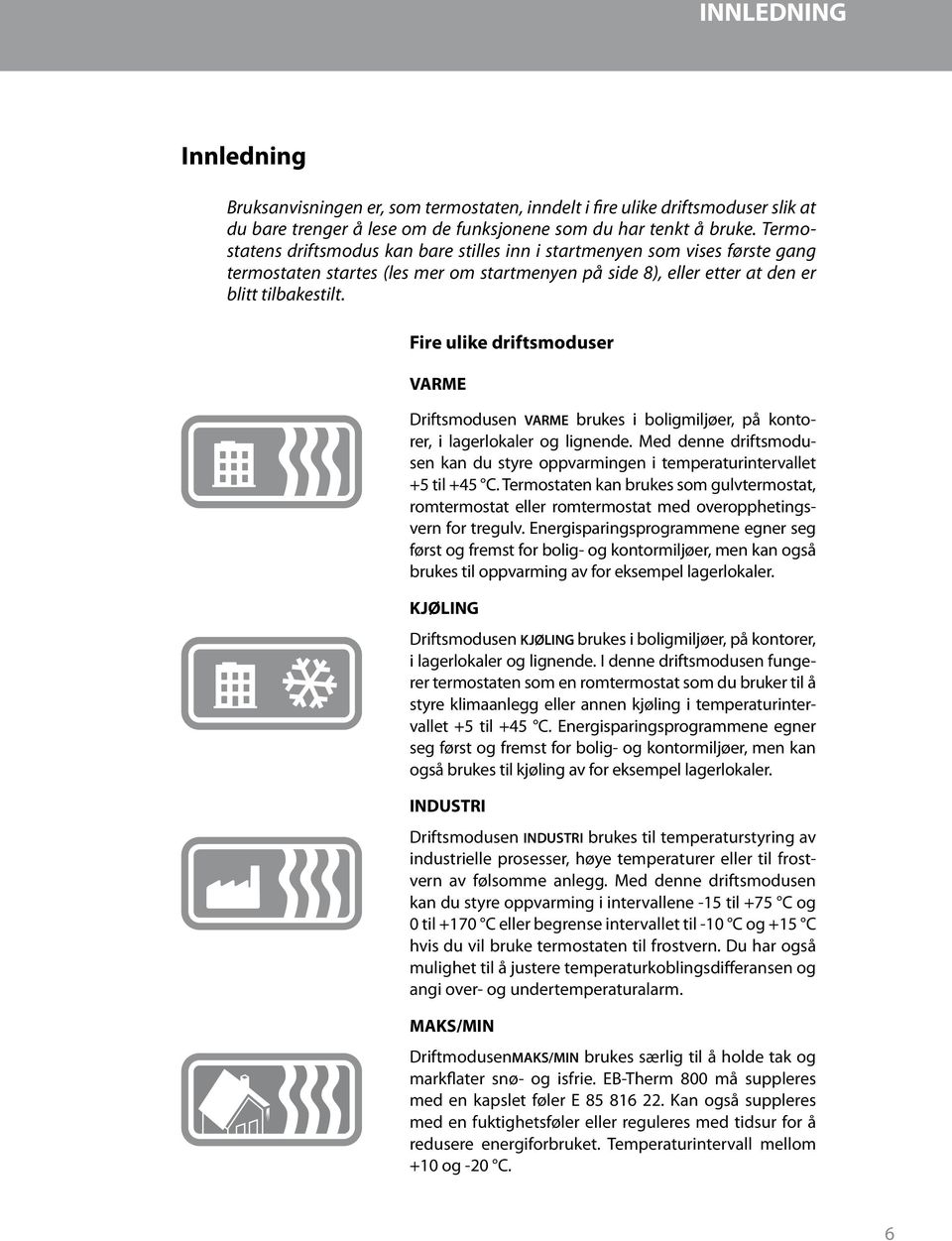 Fire ulike driftsmoduser VARME Driftsmodusen VARME brukes i boligmiljøer, på kontorer, i lagerlokaler og lignende.