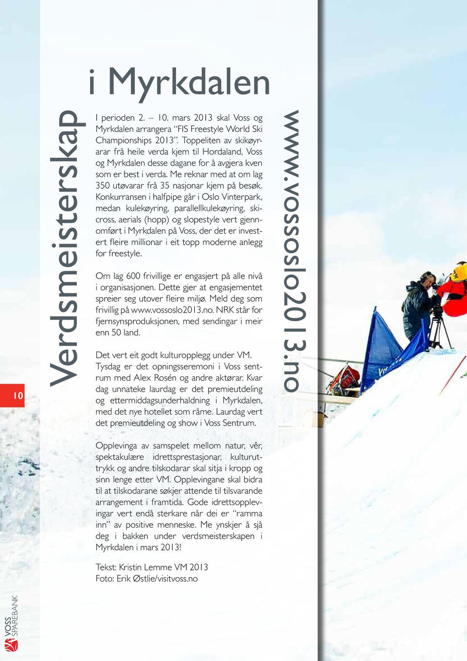 Konkurransen i halfpipe går i Oslo Vinterpark, medan kulekøyring, parallellkulekøyring, skicross, aerials (hopp) og slopestyle vert gjennomført i Myrkdalen på Voss, der det er investert fleire