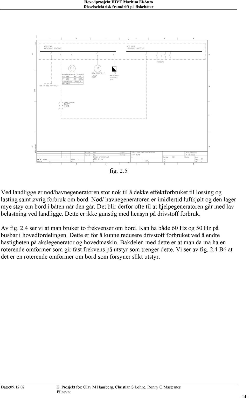 Dette er ikke gunstig med hensyn på drivstoff forbruk. Av fig. 2.4 ser vi at man bruker to frekvenser om bord. Kan ha både 60 Hz og 50 Hz på busbar i hovedfordelingen.