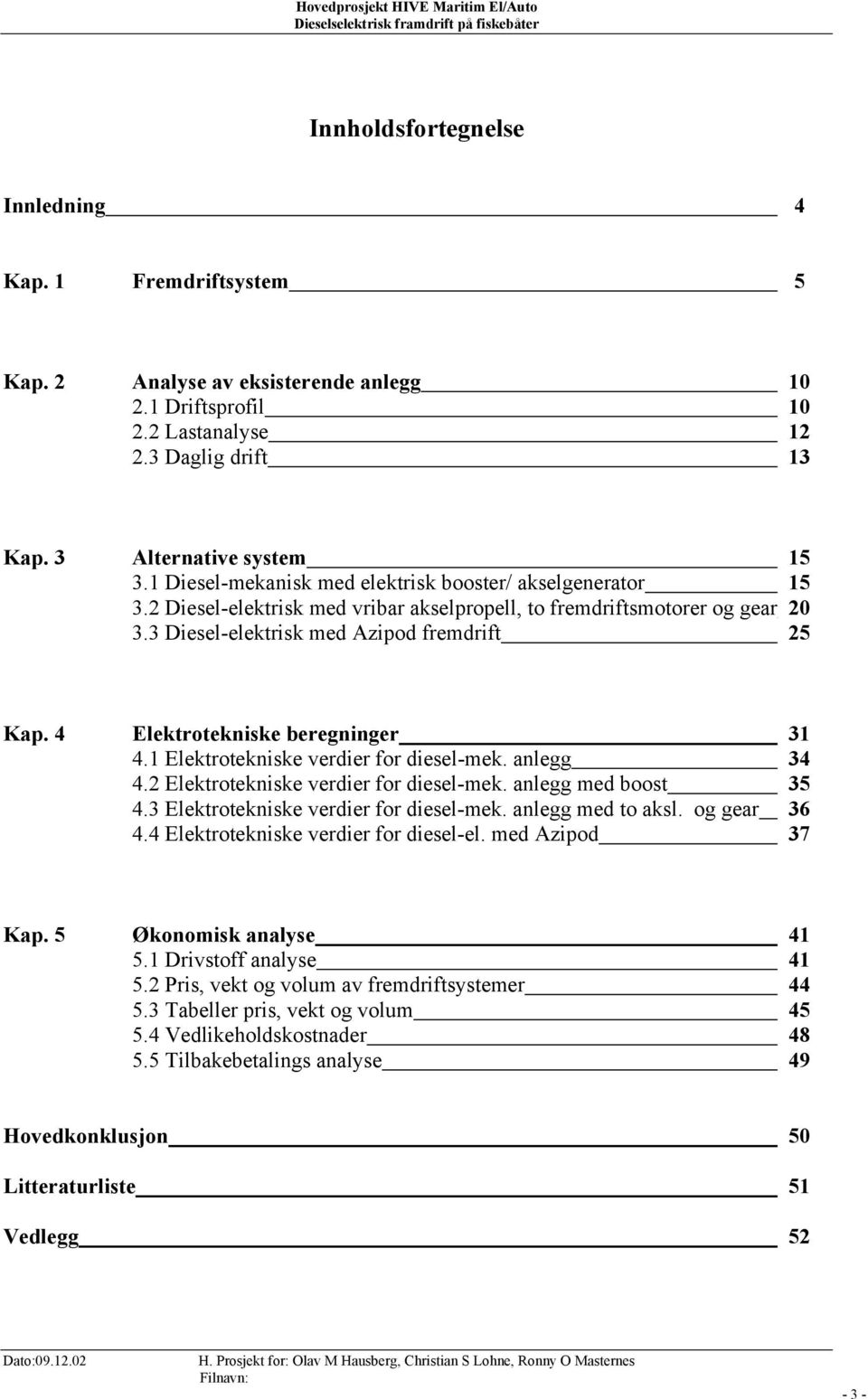 4 Elektrotekniske beregninger 31 4.1 Elektrotekniske verdier for diesel-mek. anlegg 34 4.2 Elektrotekniske verdier for diesel-mek. anlegg med boost 35 4.3 Elektrotekniske verdier for diesel-mek.