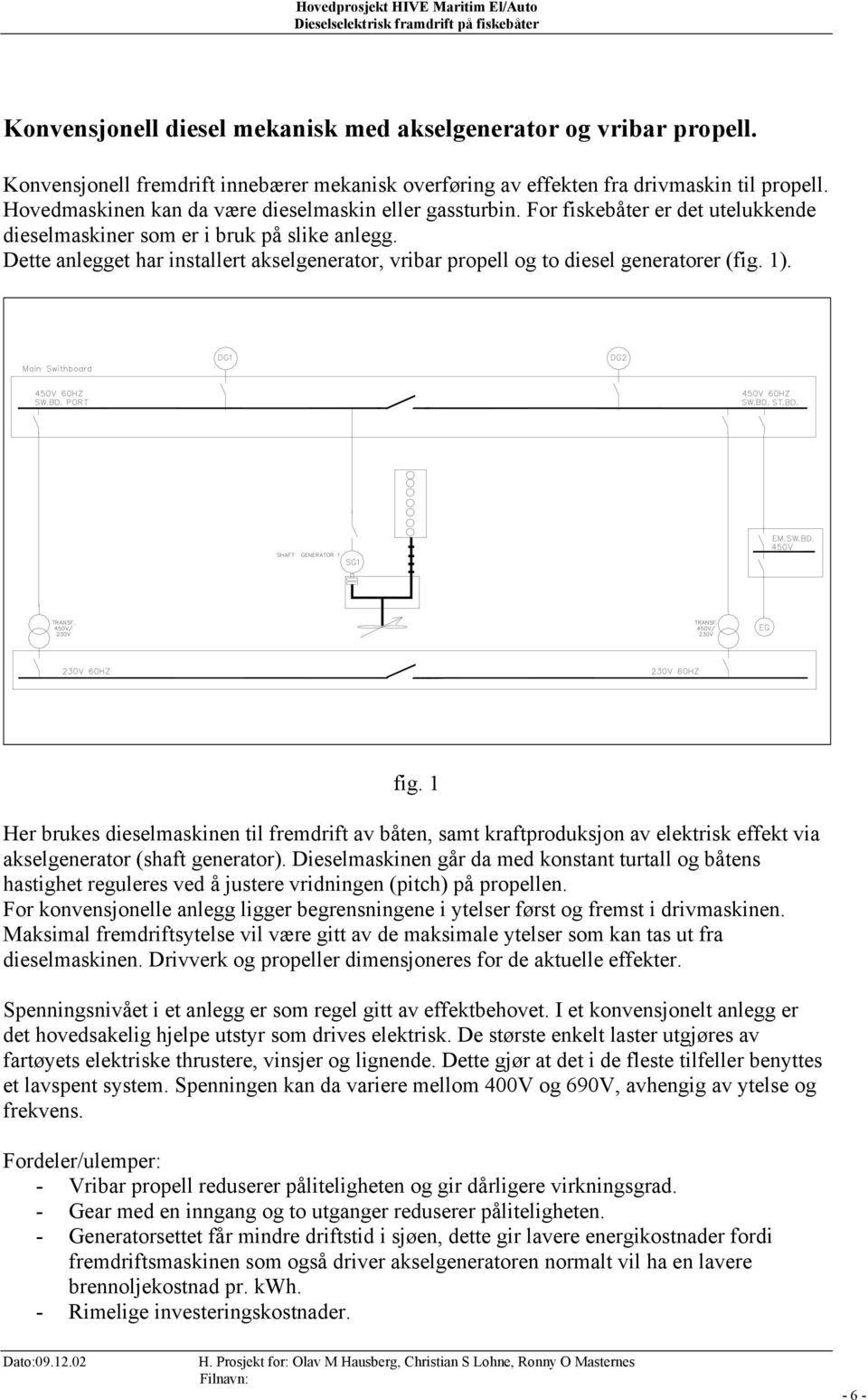 Dette anlegget har installert akselgenerator, vribar propell og to diesel generatorer (fig. 1). fig.